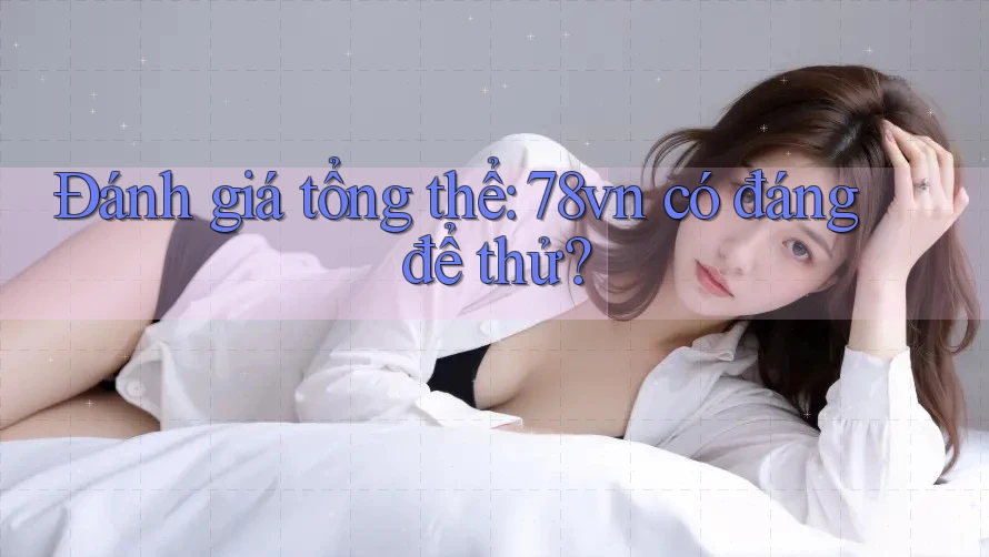Đánh giá tổng thể: 78vn có đáng để thử? Đánh giá tổng thể: 78vn có đáng để thử?
