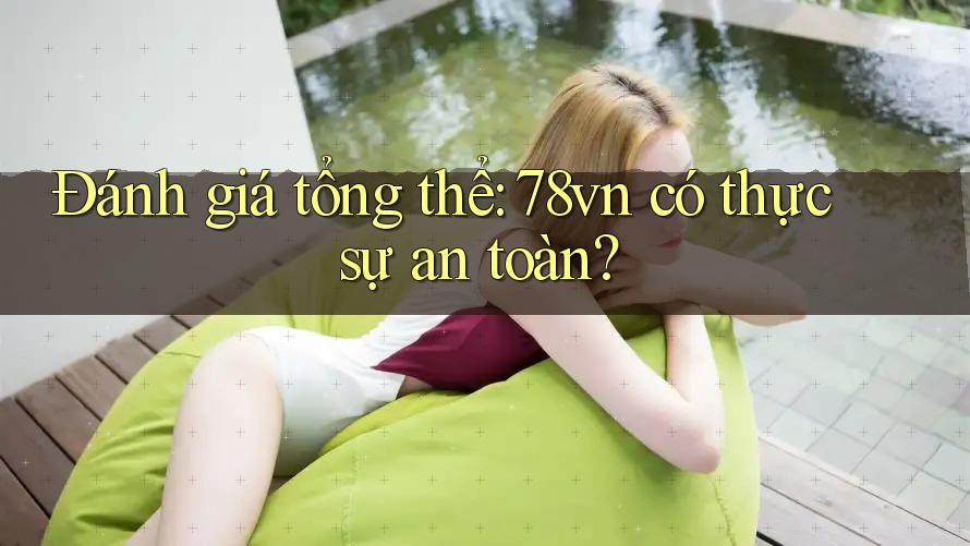 Đánh giá tổng thể: 78vn có thực sự an toàn?