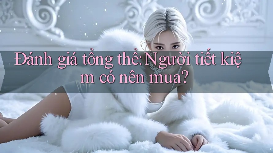 Đánh giá tổng thể: Người tiết kiệm có nên mua? Đánh giá tổng thể: Người tiết kiệm có nên mua?