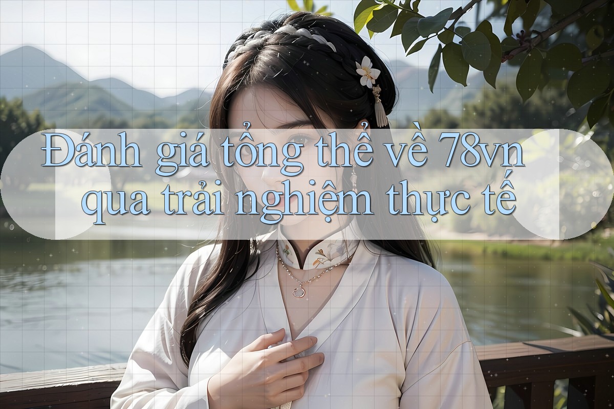 Đánh giá tổng thể về 78vn qua trải nghiệm thực tế Đánh giá tổng thể về 78vn qua trải nghiệm thực tế