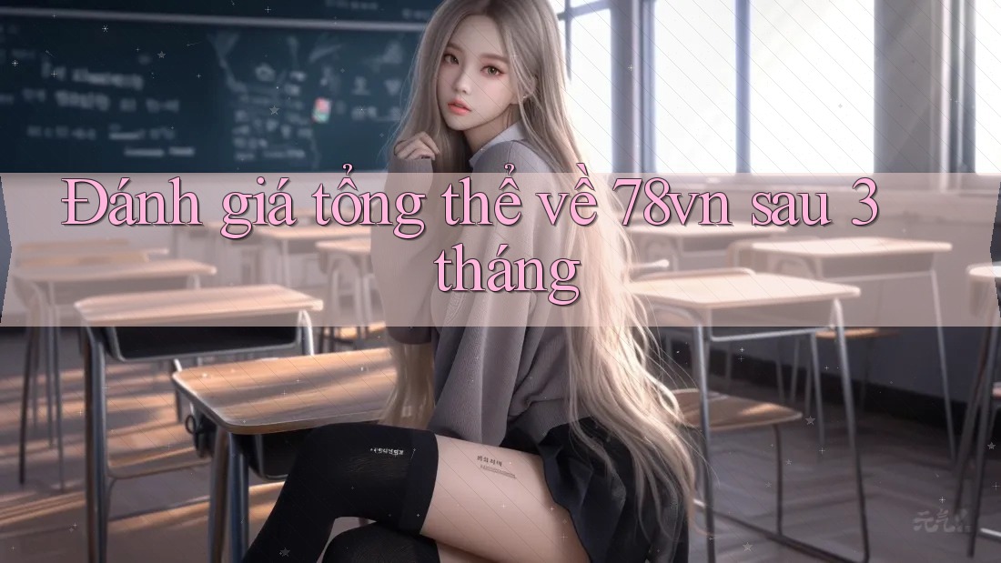 Đánh giá tổng thể về 78vn sau 3 tháng