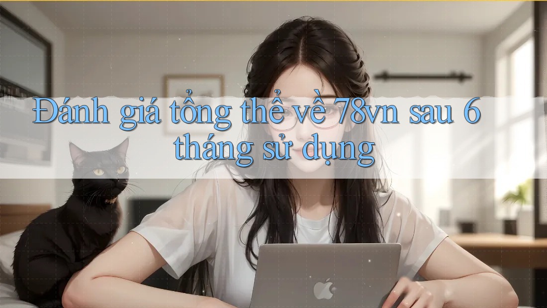 Đánh giá tổng thể về 78vn sau 6 tháng sử dụng Đánh giá tổng thể về 78vn sau 6 tháng sử dụng