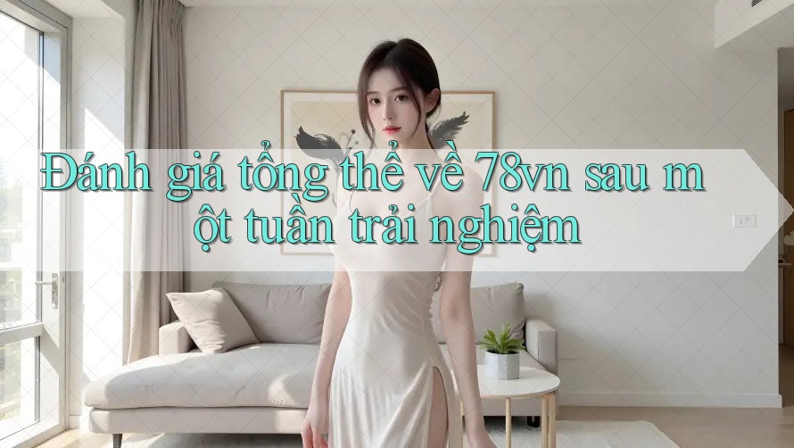 Đánh giá tổng thể về 78vn sau một tuần trải nghiệm Đánh giá tổng thể về 78vn sau một tuần trải nghiệm