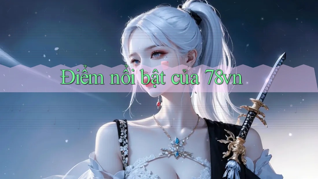 Điểm nổi bật của 78vn