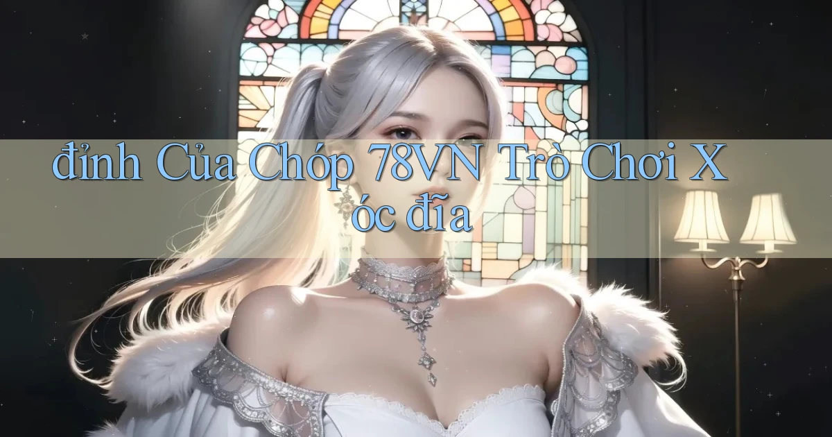 đỉnh của chóp 78vn trò chơi xóc đĩa