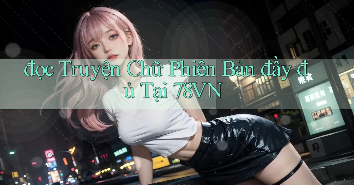 đọc truyện chữ phiên bản đầy đủ tại 78vn