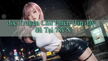 đọc truyện chữ phiên bản đầy đủ tại 78vn