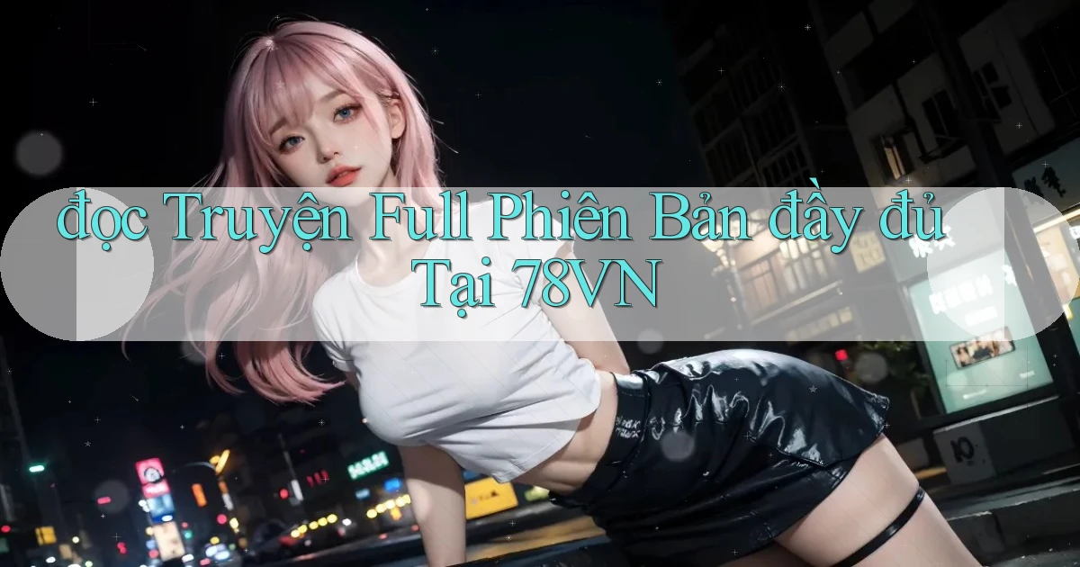 đọc truyện full phiên bản đầy đủ tại 78vn