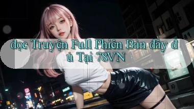 đọc truyện full phiên bản đầy đủ tại 78vn