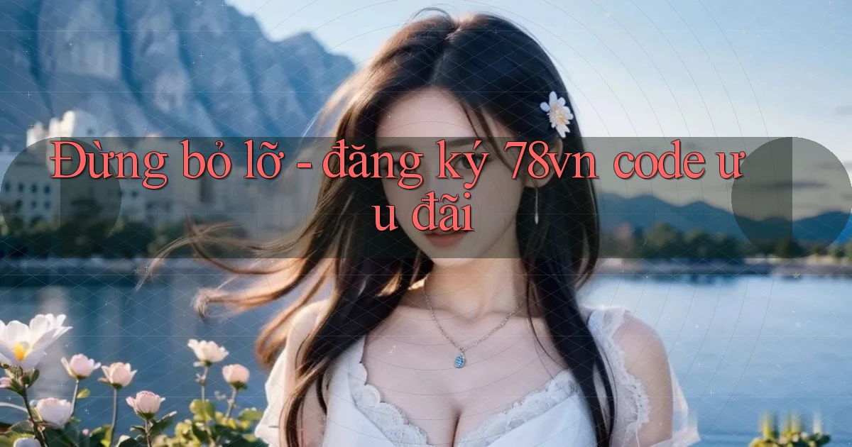 Đừng bỏ lỡ   đăng ký 78vn code ưu đãi