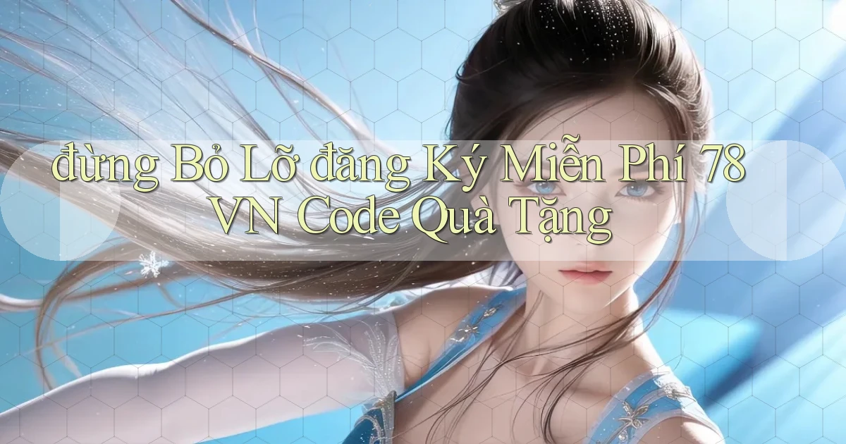 đừng bỏ lỡ đăng ký miễn phí 78vn code quà tặng