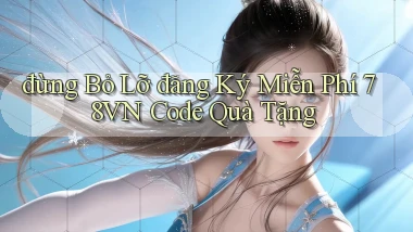 đừng bỏ lỡ đăng ký miễn phí 78vn code quà tặng