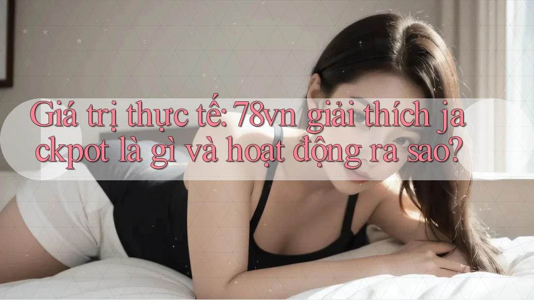 Giá trị thực tế: 78vn giải thích jackpot là gì và hoạt động ra sao? Giá trị thực tế: 78vn giải thích jackpot là gì và hoạt động ra sao?