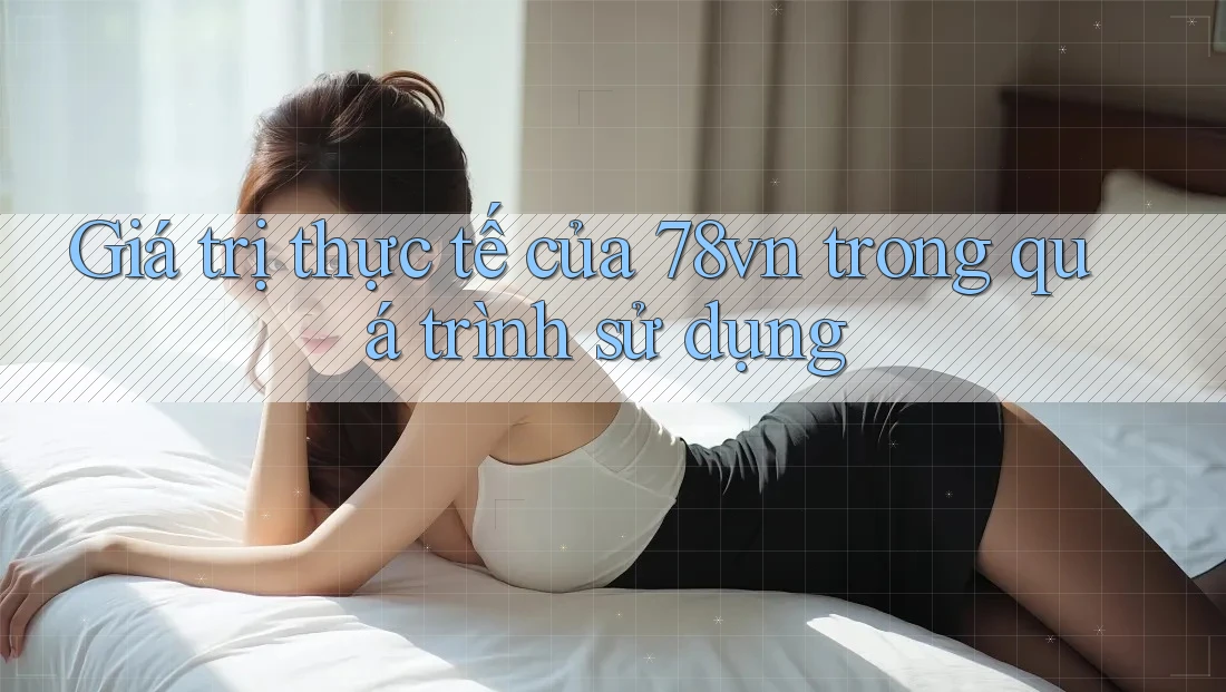 Giá trị thực tế của 78vn trong quá trình sử dụng Giá trị thực tế của 78vn trong quá trình sử dụng