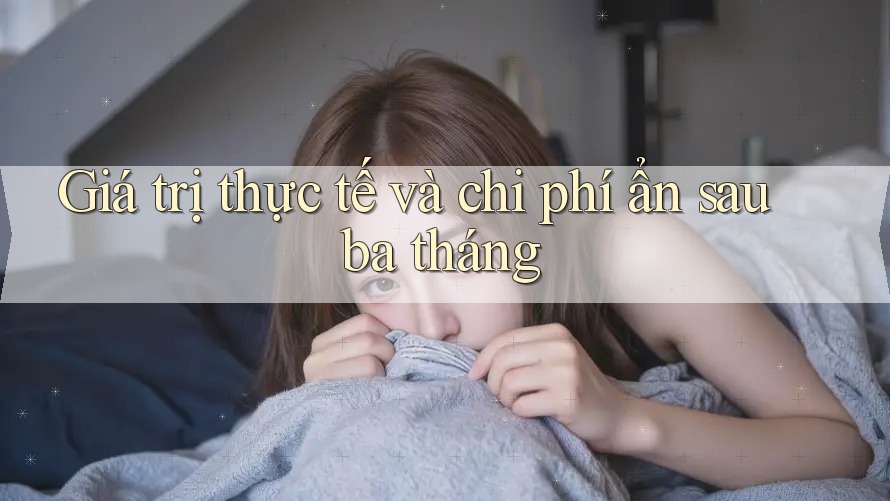 Giá trị thực tế và chi phí ẩn sau ba tháng Giá trị thực tế và chi phí ẩn sau ba tháng