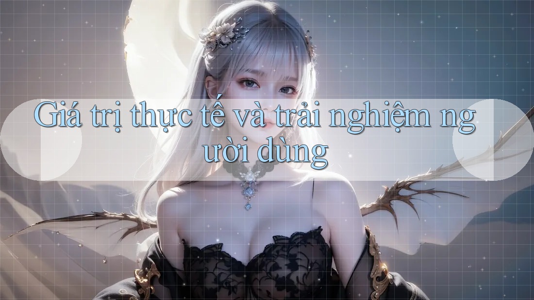 Giá trị thực tế và trải nghiệm người dùng Giá trị thực tế và trải nghiệm người dùng
