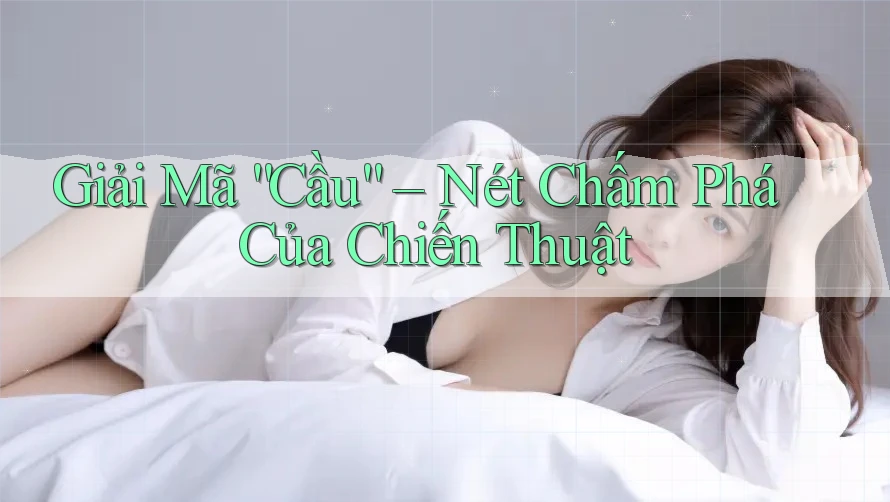 Giải Mã “Cầu” – Nét Chấm Phá Của Chiến Thuật Giải Mã “Cầu” – Nét Chấm Phá Của Chiến Thuật