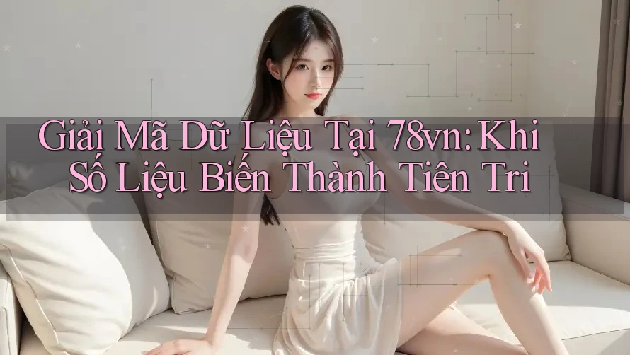 Giải Mã Dữ Liệu Tại 78vn: Khi Số Liệu Biến Thành Tiên Tri Giải Mã Dữ Liệu Tại 78vn: Khi Số Liệu Biến Thành Tiên Tri