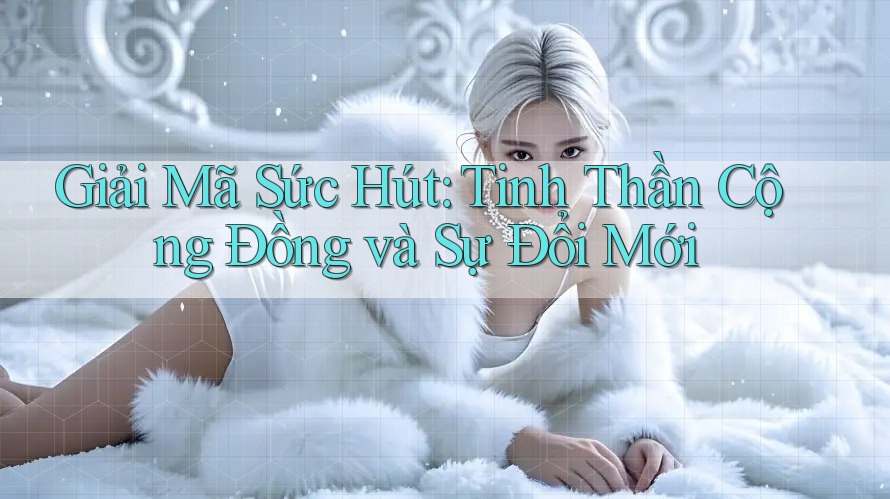 Giải Mã Sức Hút: Tinh Thần Cộng Đồng và Sự Đổi Mới Giải Mã Sức Hút: Tinh Thần Cộng Đồng và Sự Đổi Mới