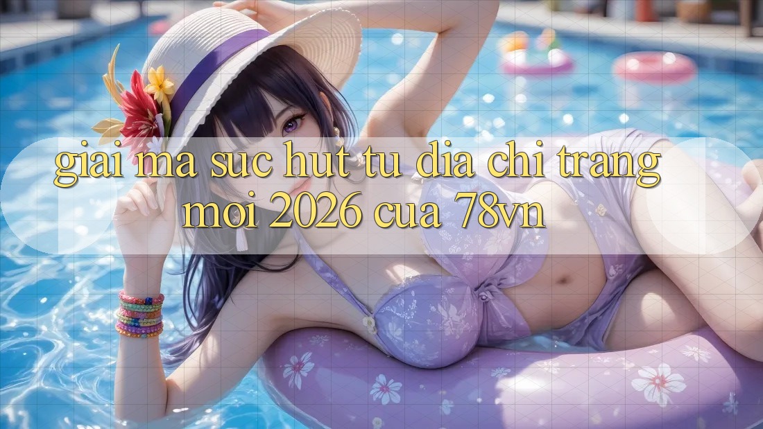 Giải Mã Sức Hút Từ “Địa chỉ trang Mới 2026” Của 78vn Giải Mã Sức Hút Từ “Địa chỉ trang Mới 2026” Của 78vn