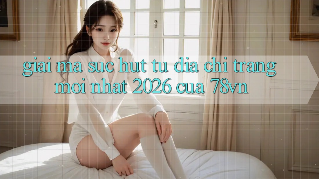 Giải Mã Sức Hút Từ “Địa chỉ trang Mới nhất 2026” Của 78vn