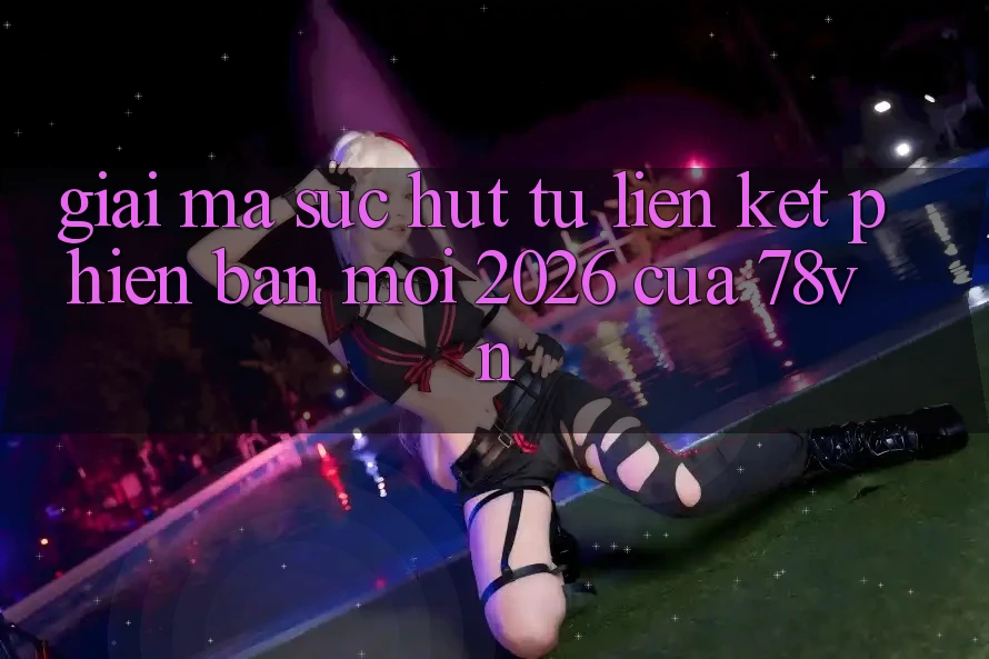 Giải Mã Sức Hút Từ “Liên kết Phiên bản mới 2026” Của 78vn Giải Mã Sức Hút Từ “Liên kết Phiên bản mới 2026” Của 78vn
