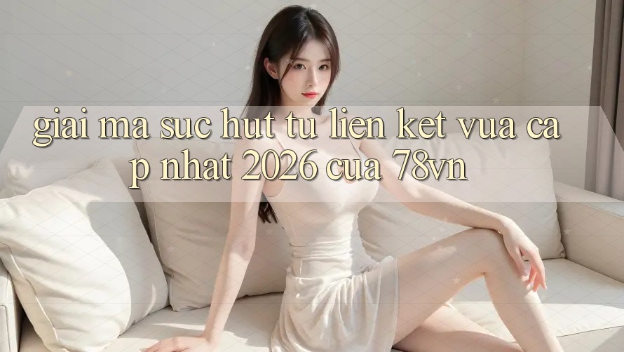 Giải Mã Sức Hút Từ “Liên kết Vừa cập nhật 2026” Của 78vn Giải Mã Sức Hút Từ “Liên kết Vừa cập nhật 2026” Của 78vn