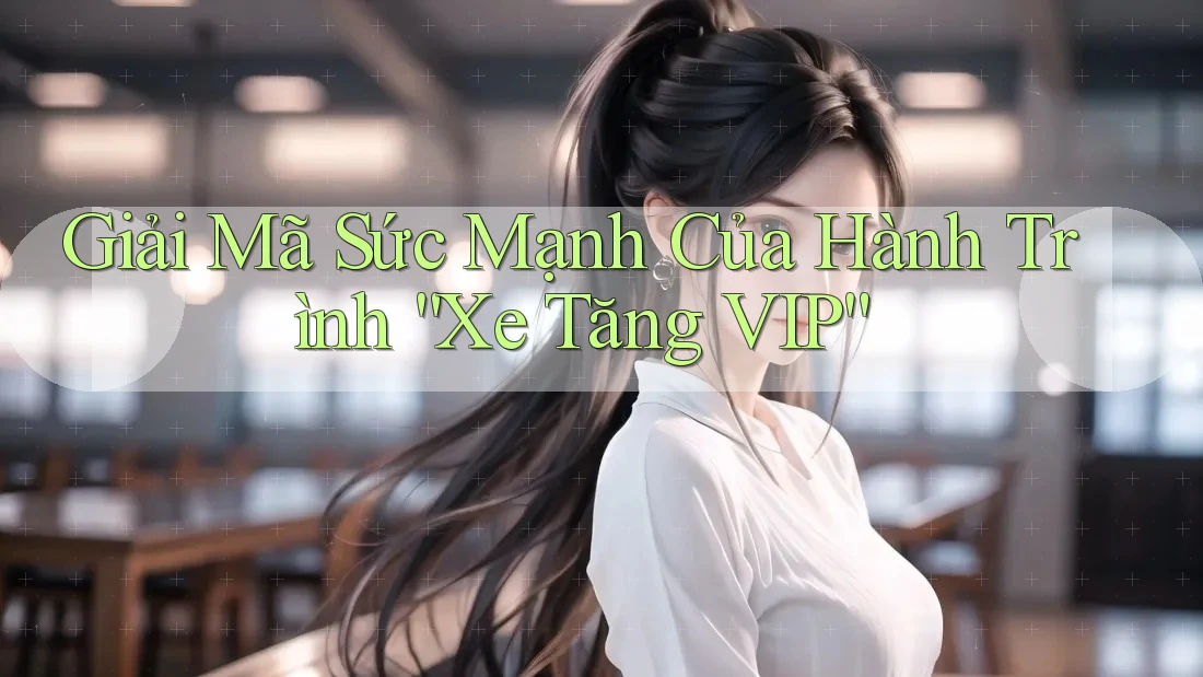 Giải Mã Sức Mạnh Của Hành Trình “Xe Tăng VIP” Giải Mã Sức Mạnh Của Hành Trình “Xe Tăng VIP”