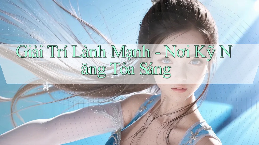 Giải Trí Lành Mạnh - Nơi Kỹ Năng Tỏa Sáng Giải Trí Lành Mạnh - Nơi Kỹ Năng Tỏa Sáng