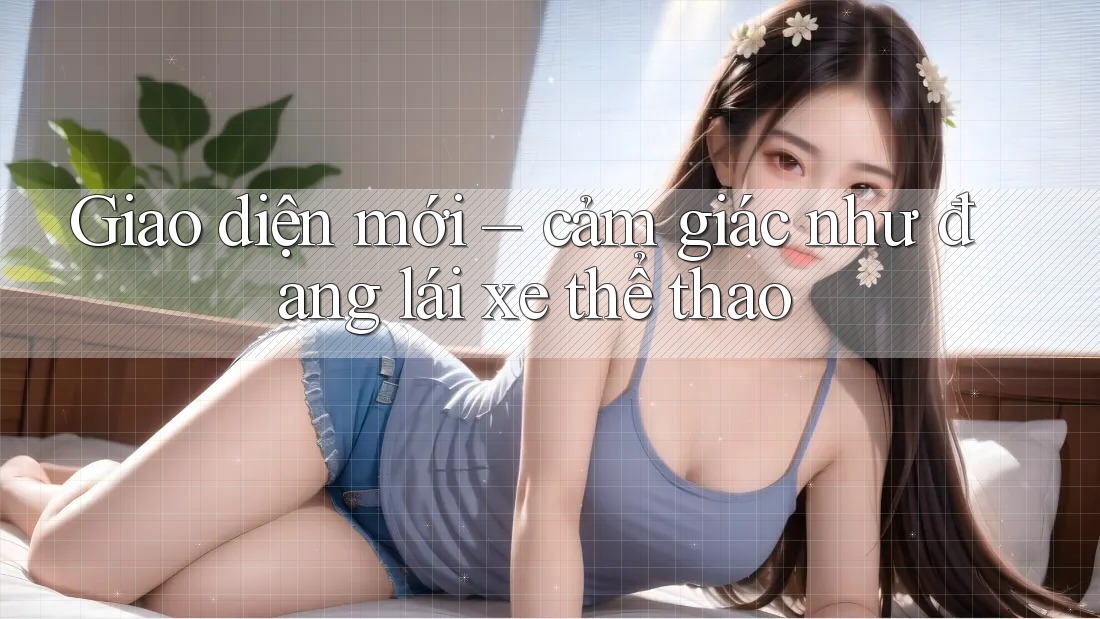 Giao diện mới – cảm giác như đang lái xe thể thao