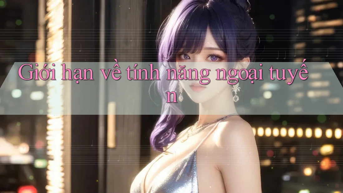 Giới hạn về tính năng ngoại tuyến Giới hạn về tính năng ngoại tuyến