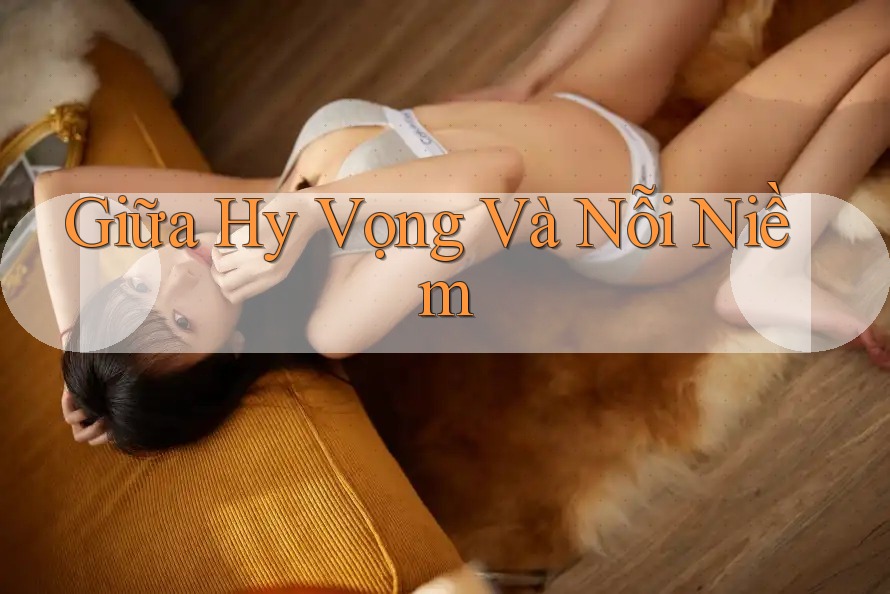 Giữa Hy Vọng Và Nỗi Niềm Giữa Hy Vọng Và Nỗi Niềm