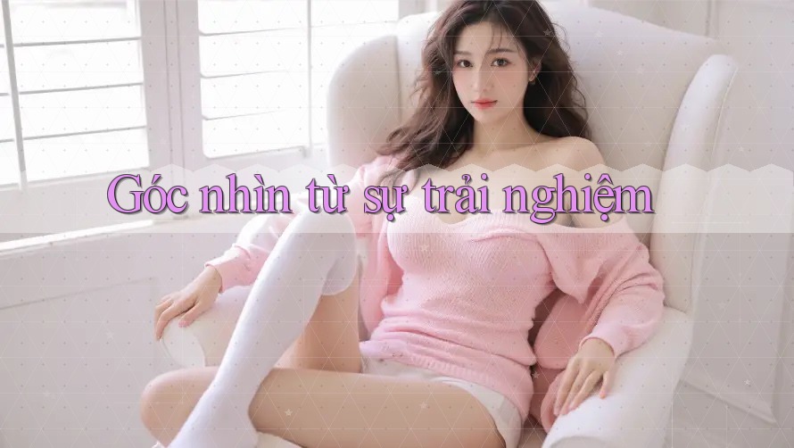 Góc nhìn từ sự trải nghiệm