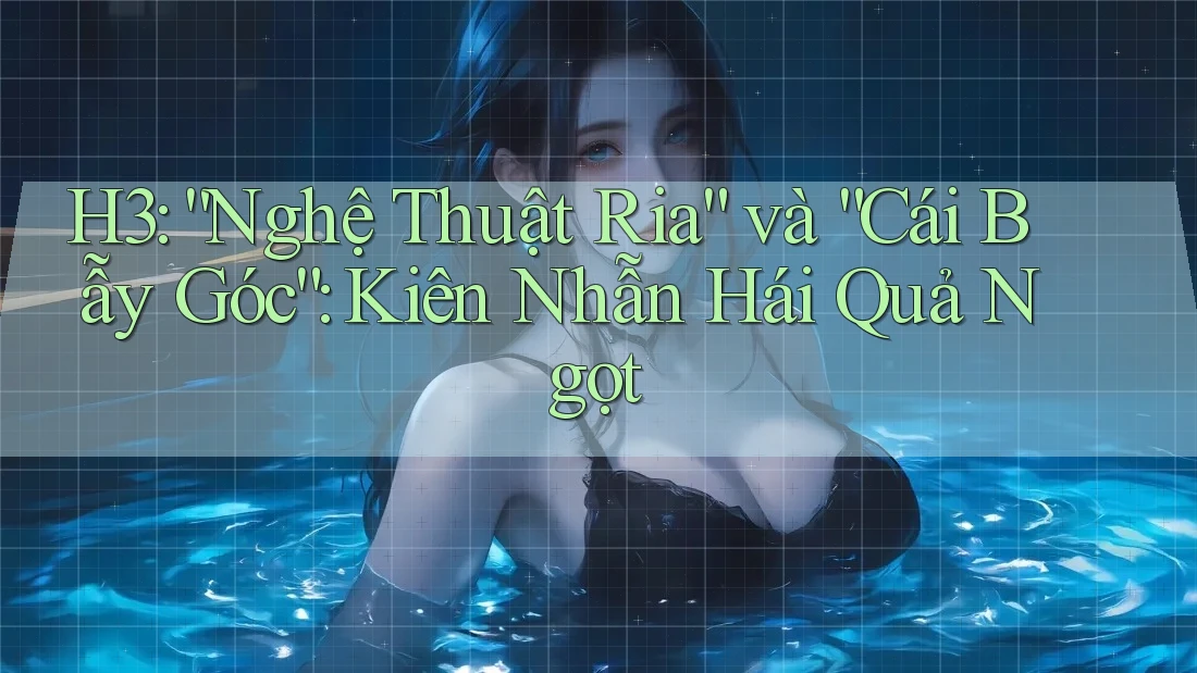 H3: “Nghệ Thuật Ria” và “Cái Bẫy Góc”: Kiên Nhẫn Hái Quả Ngọt H3: “Nghệ Thuật Ria” và “Cái Bẫy Góc”: Kiên Nhẫn Hái Quả Ngọt