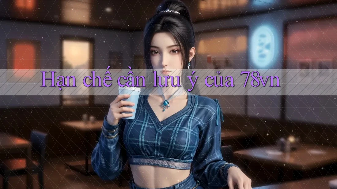 Hạn chế cần lưu ý của 78vn