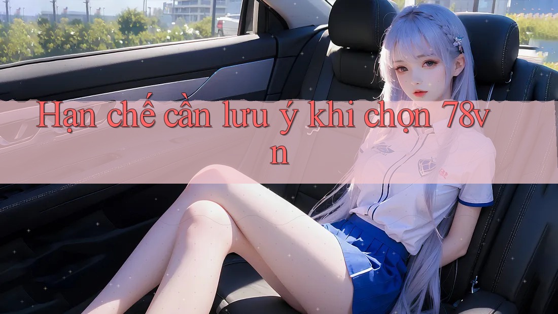 Hạn chế cần lưu ý khi chọn 78vn Hạn chế cần lưu ý khi chọn 78vn