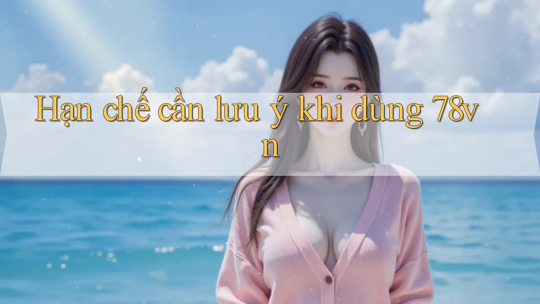 Hạn chế cần lưu ý khi dùng 78vn Hạn chế cần lưu ý khi dùng 78vn