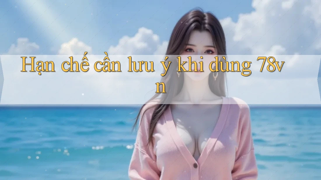 Hạn chế cần lưu ý khi dùng 78vn Hạn chế cần lưu ý khi dùng 78vn