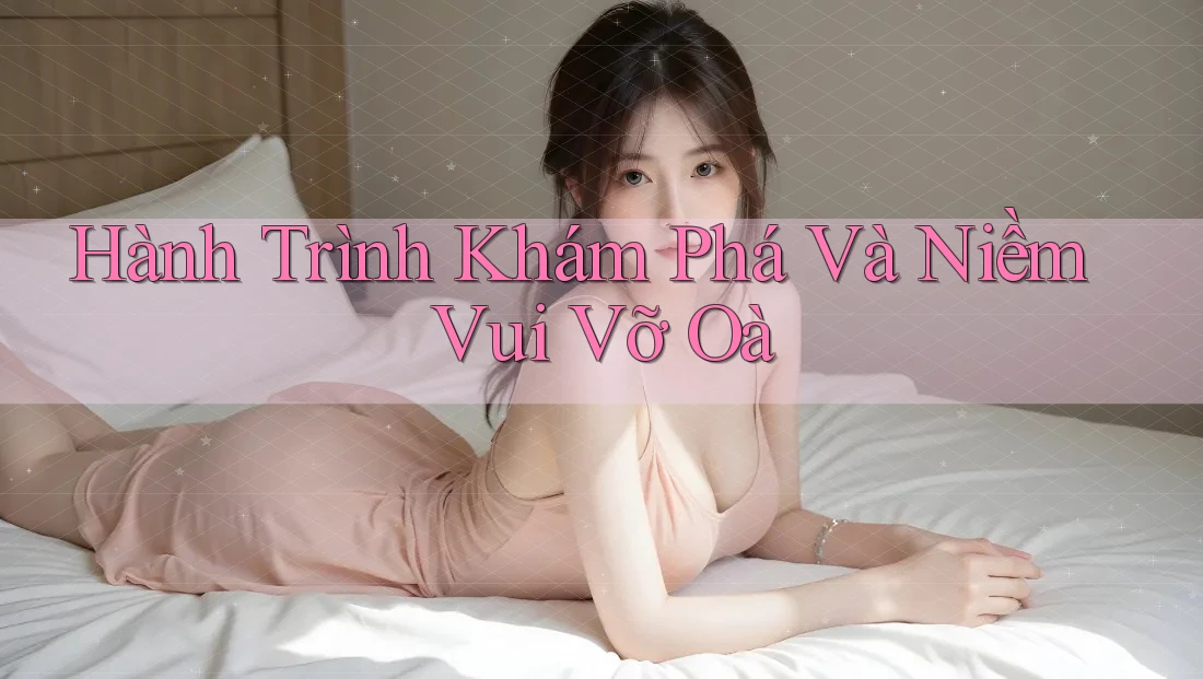 Hành Trình Khám Phá Và Niềm Vui Vỡ Oà Hành Trình Khám Phá Và Niềm Vui Vỡ Oà