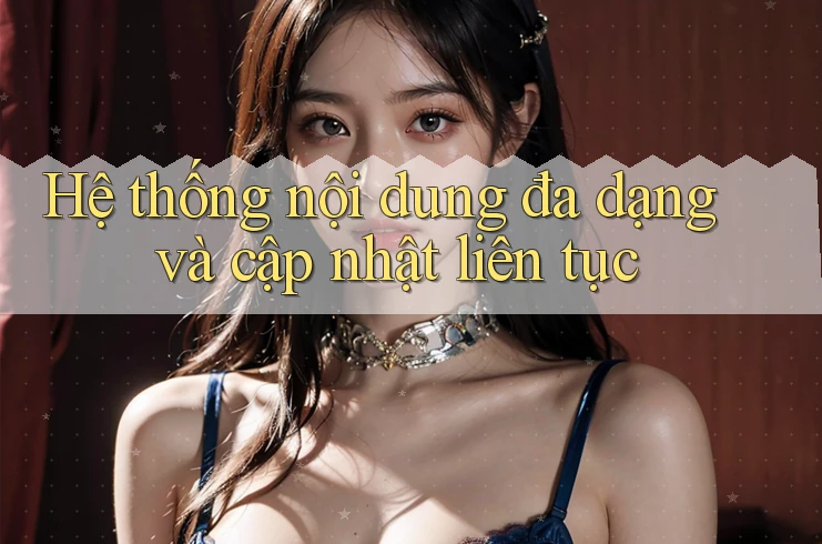 Hệ thống nội dung đa dạng và cập nhật liên tục Hệ thống nội dung đa dạng và cập nhật liên tục