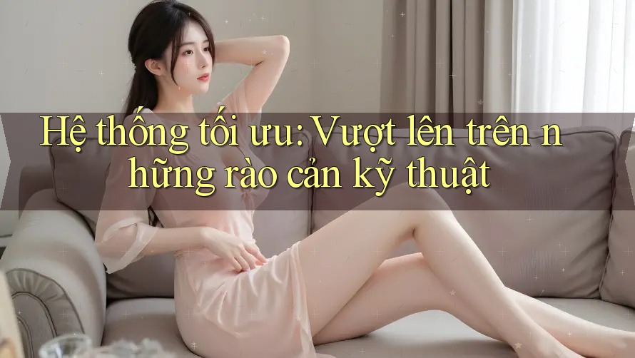 Hệ thống tối ưu: Vượt lên trên những rào cản kỹ thuật Hệ thống tối ưu: Vượt lên trên những rào cản kỹ thuật