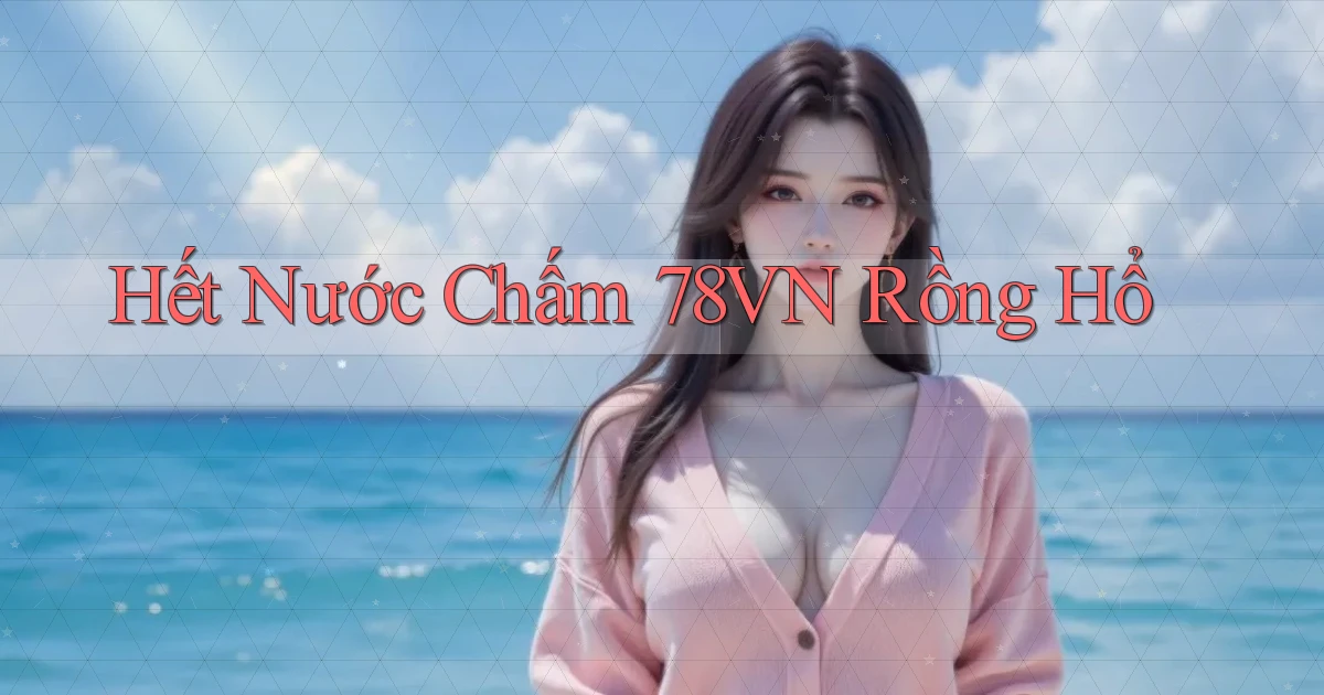 hết nước chấm 78vn rồng hổ