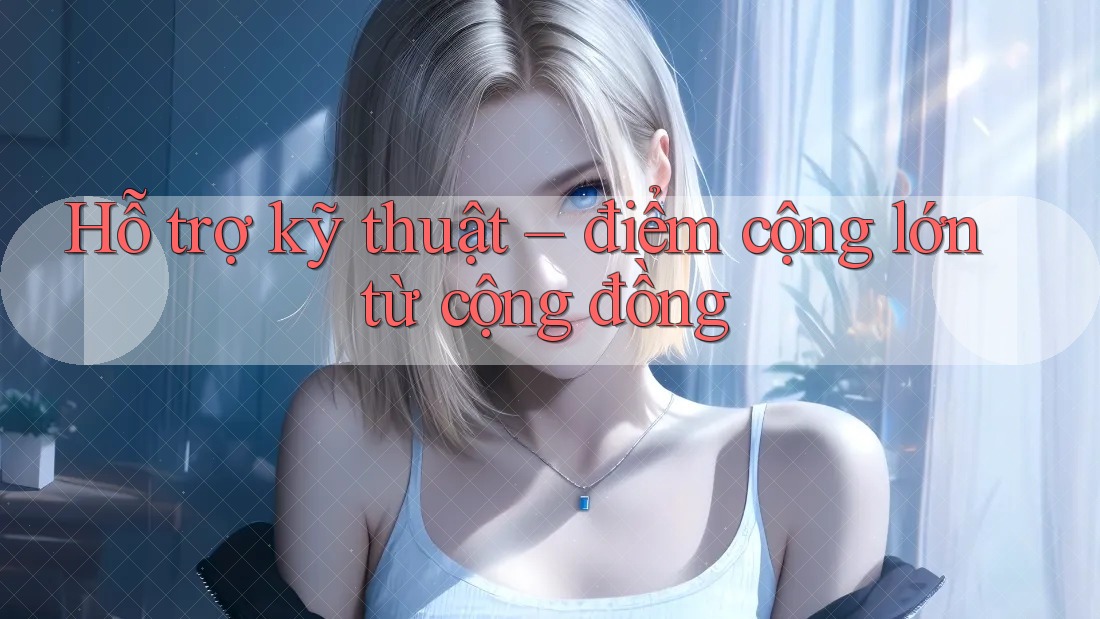 Hỗ trợ kỹ thuật – điểm cộng lớn từ cộng đồng Hỗ trợ kỹ thuật – điểm cộng lớn từ cộng đồng