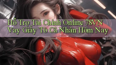 hỗ trợ tài chính online 78vn vay giấy tờ cá nhân hôm nay