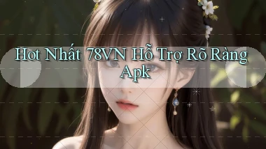 hot nhất 78vn hỗ trợ rõ ràng apk
