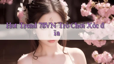 hot trend 78vn trò chơi xóc đĩa