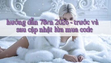 hướng dẫn 78vn 2026   trước và sau cập nhật lừa mua code