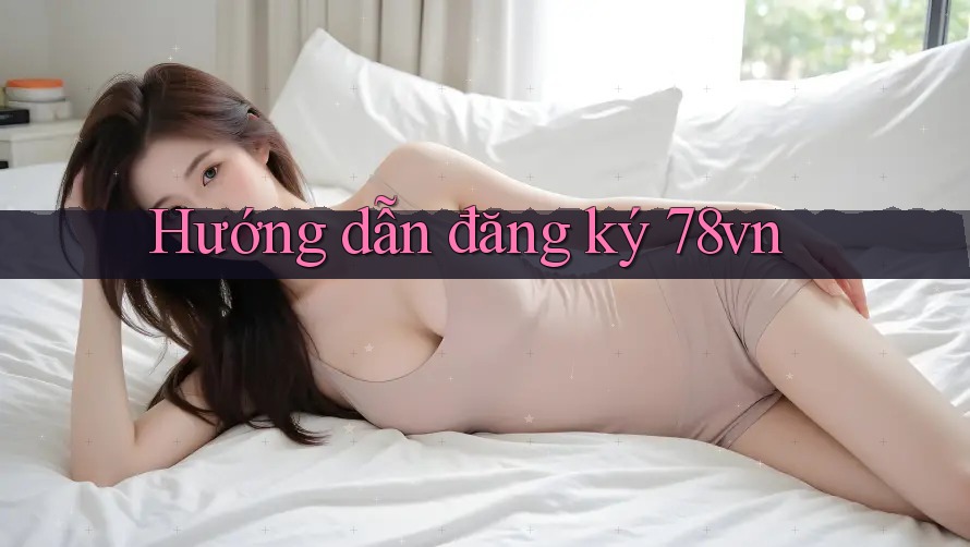 Hướng dẫn đăng ký 78vn Hướng dẫn đăng ký 78vn