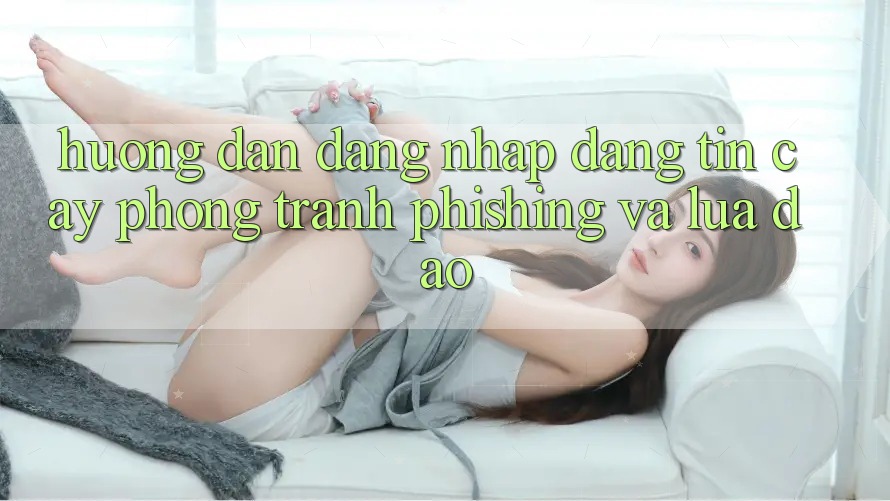 Hướng Dẫn Đăng Nhập Đáng tin cậy - Phòng Tránh Phishing Và Lừa Đảo Hướng Dẫn Đăng Nhập Đáng tin cậy - Phòng Tránh Phishing Và Lừa Đảo
