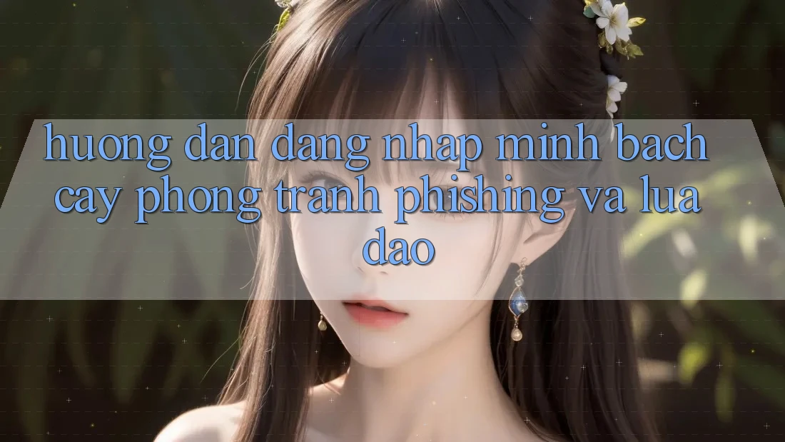 Hướng Dẫn Đăng Nhập Minh bạch cậy - Phòng Tránh Phishing Và Lừa Đảo Hướng Dẫn Đăng Nhập Minh bạch cậy - Phòng Tránh Phishing Và Lừa Đảo